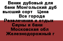 Веник дубовый для бани Монгольский дуб высший сорт › Цена ­ 100 - Все города Развлечения и отдых » Сауны и бани   . Московская обл.,Железнодорожный г.